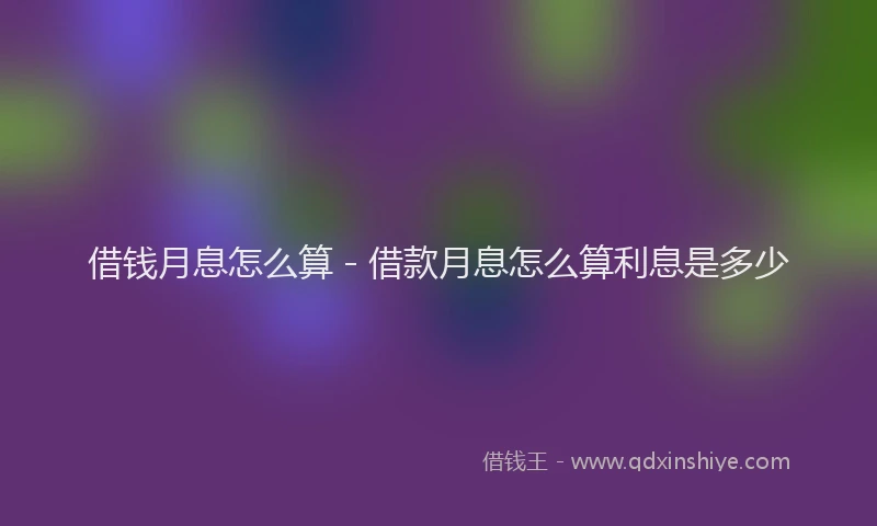 借钱月息怎么算 - 借款月息怎么算利息是多少