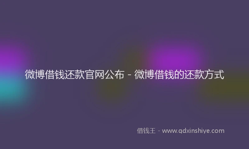 微博借钱还款官网公布 - 微博借钱的还款方式