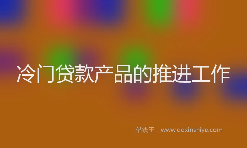 冷门贷款产品的推进工作