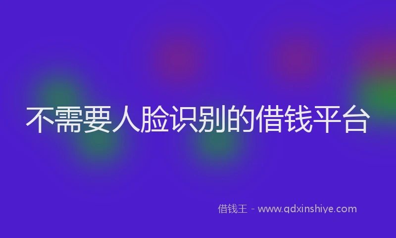 不需要人脸识别的借钱平台