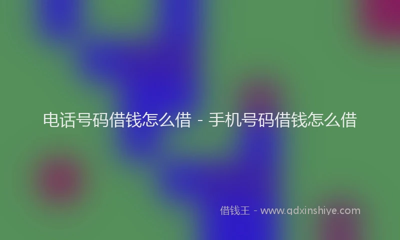 电话号码借钱怎么借 - 手机号码借钱怎么借
