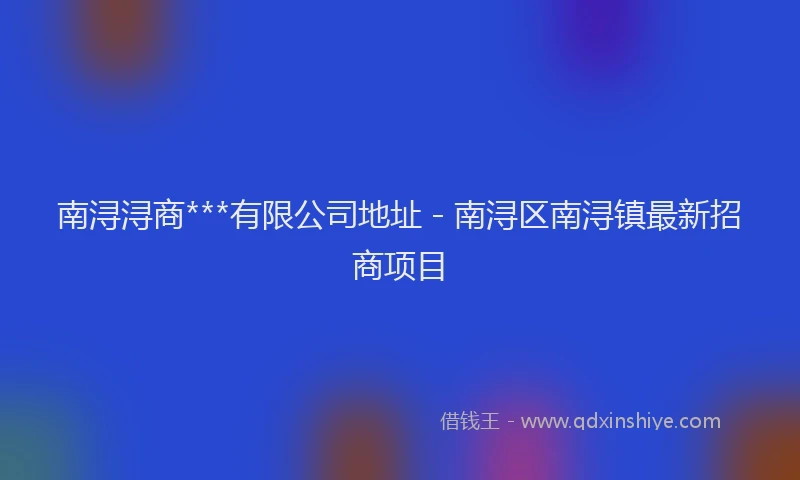 南浔浔商***有限公司地址 - 南浔区南浔镇最新招商项目