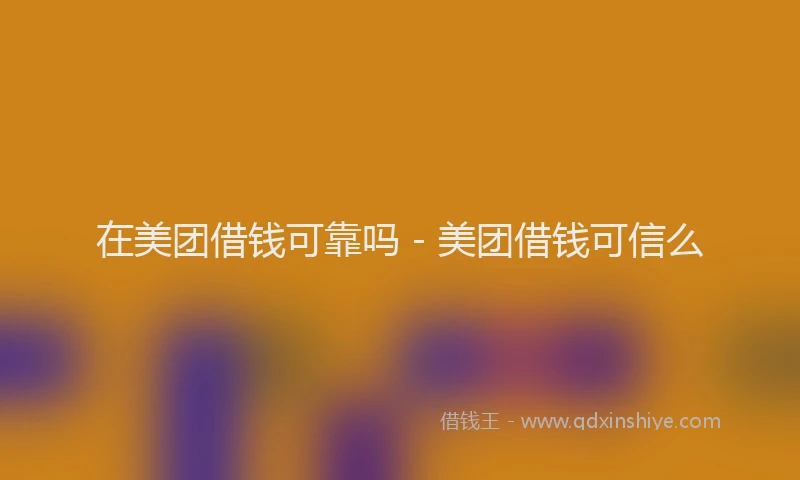 在美团借钱可靠吗 - 美团借钱可信么