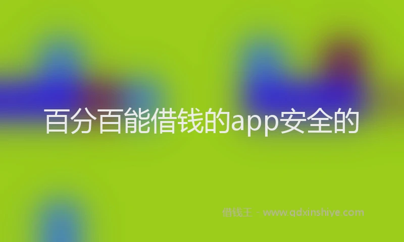 百分百能借钱的app安全的