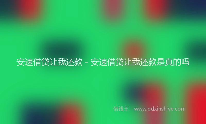 安速借贷让我还款 - 安速借贷让我还款是真的吗