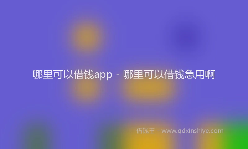 哪里可以借钱app - 哪里可以借钱急用啊
