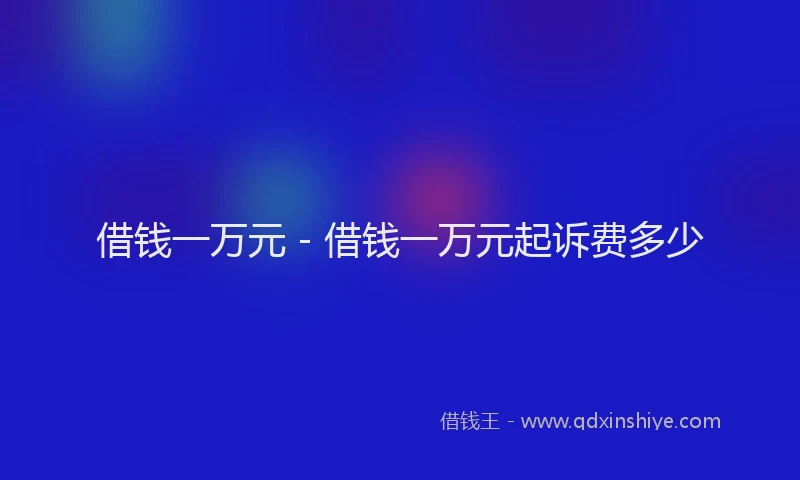 借钱一万元 - 借钱一万元起诉费多少