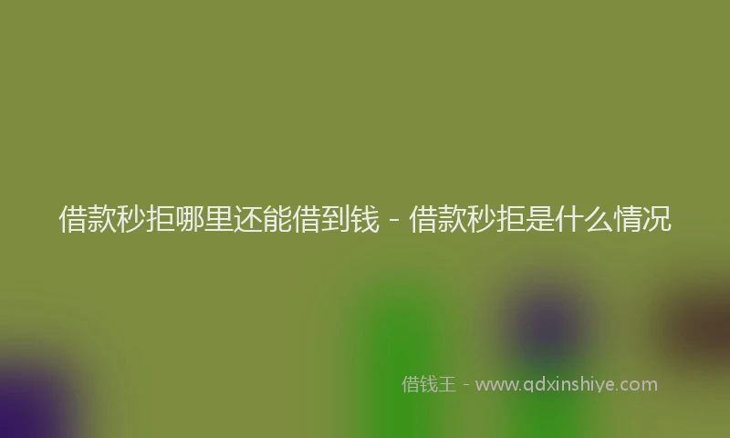 借款秒拒哪里还能借到钱 - 借款秒拒是什么情况