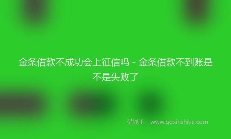 金条借款不成功会上征信吗 - 金条借款不到账是不是失败了