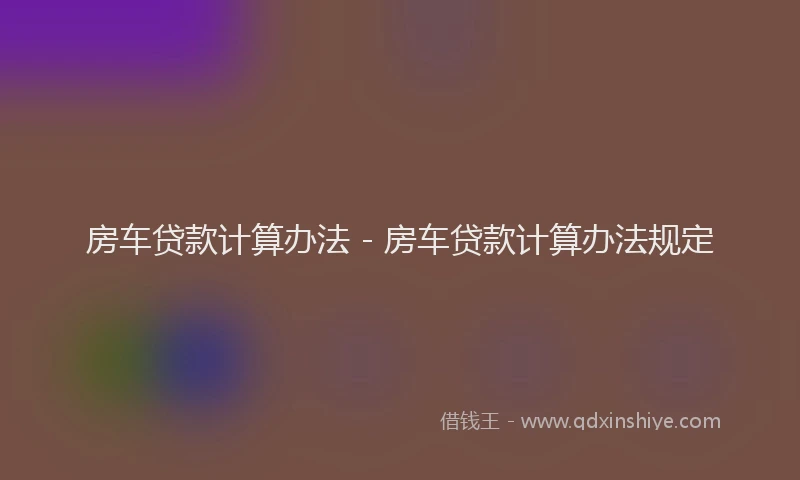 房车贷款计算办法 - 房车贷款计算办法规定