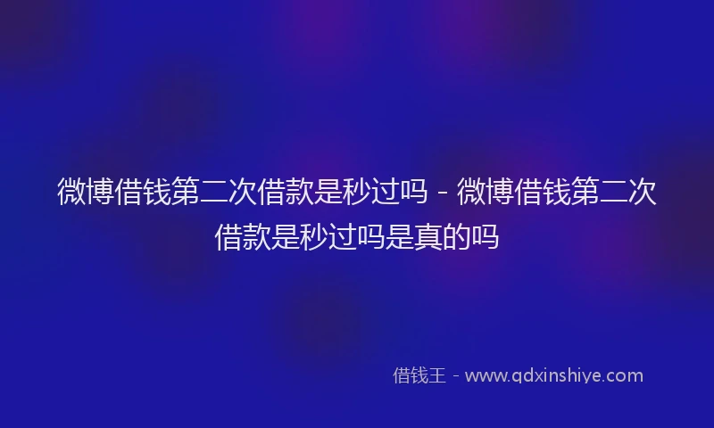 微博借钱第二次借款是秒过吗 - 微博借钱第二次借款是秒过吗是真的吗