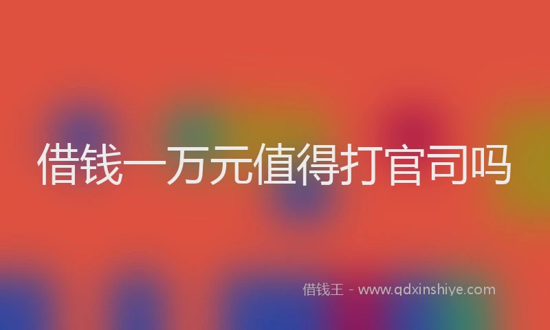 借钱一万元值得打官司吗