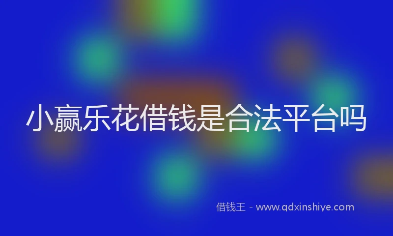 小赢乐花借钱是合法平台吗