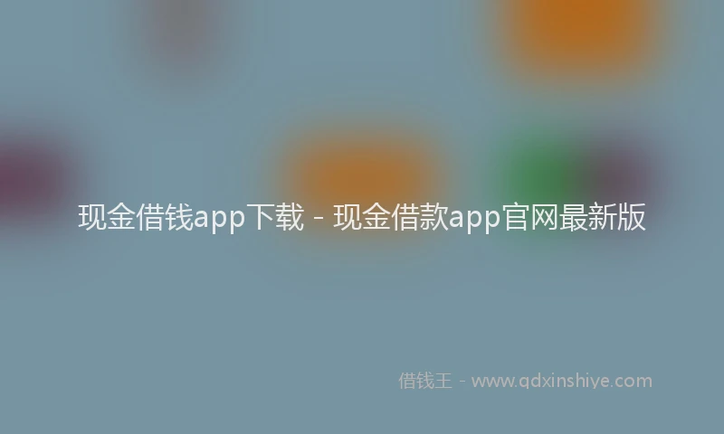 现金借钱app下载 - 现金借款app官网最新版