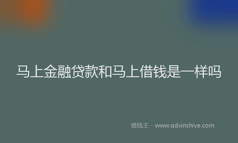 马上金融贷款和马上借钱是一样吗