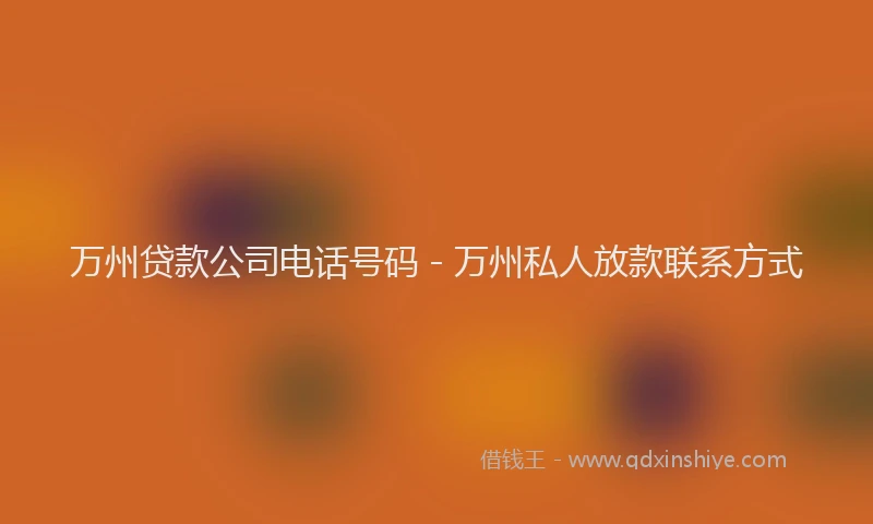 万州贷款公司电话号码 - 万州私人放款联系方式