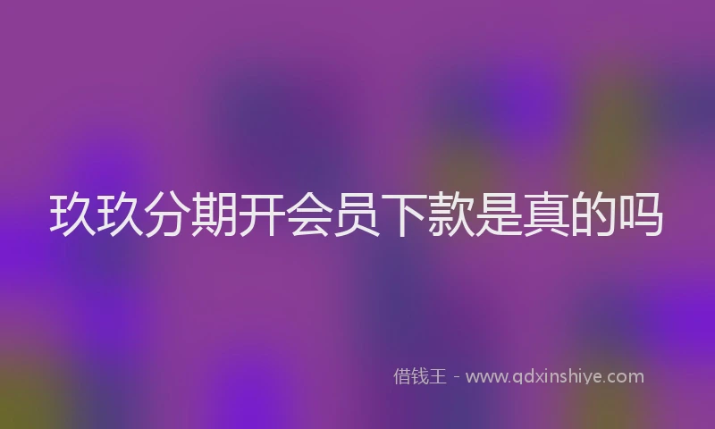 玖玖分期开会员下款是真的吗