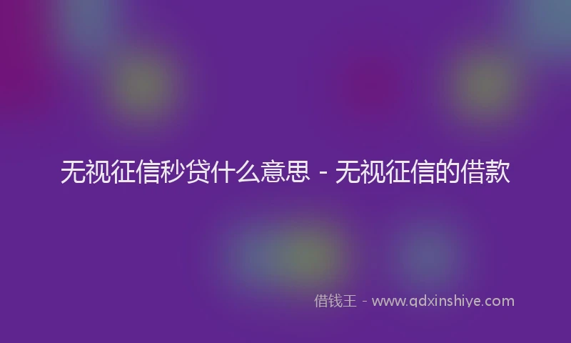 无视征信秒贷什么意思 - 无视征信的借款