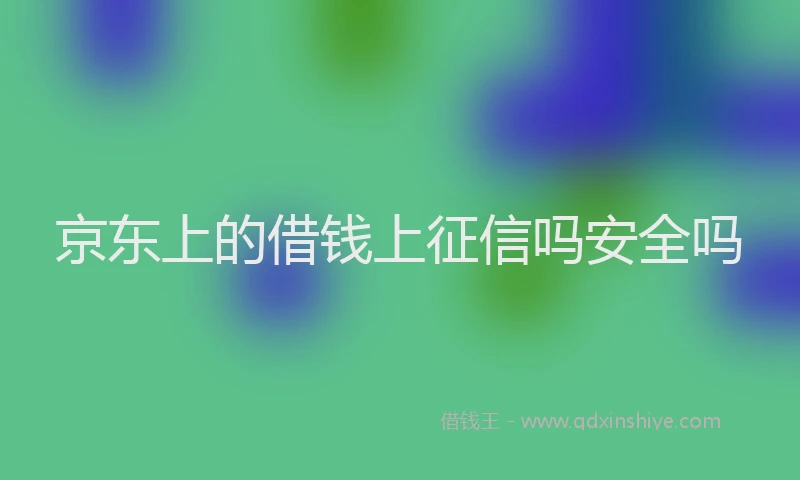 京东上的借钱上征信吗安全吗