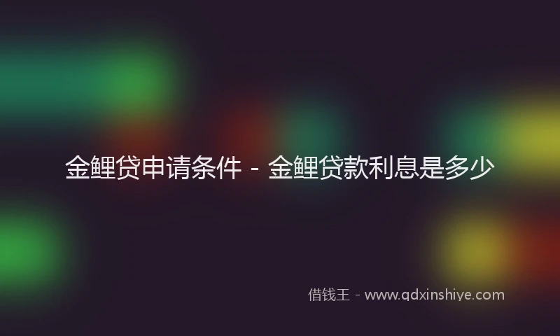 金鲤贷申请条件 - 金鲤贷款利息是多少