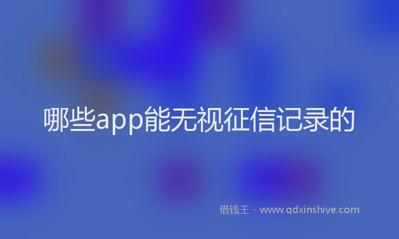 哪些app能无视征信记录的