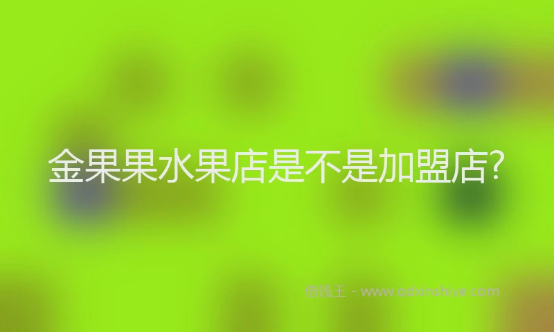金果果水果店是不是加盟店?