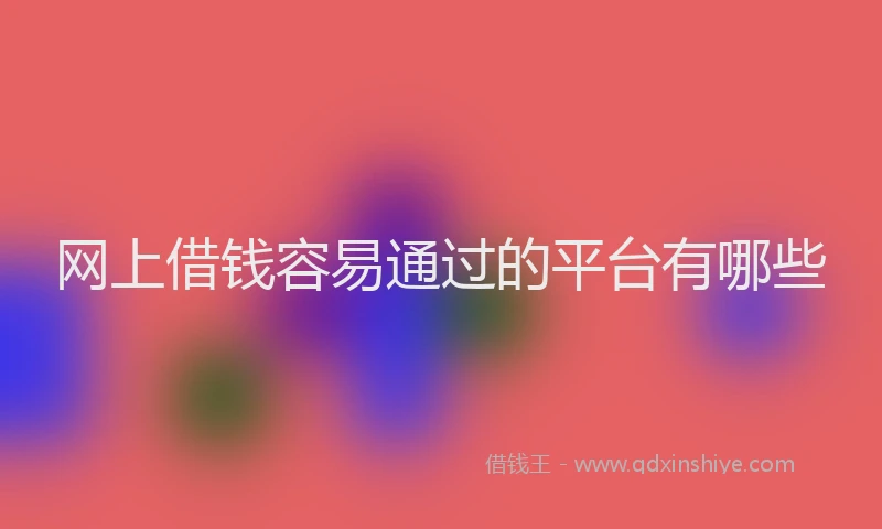网上借钱容易通过的平台有哪些