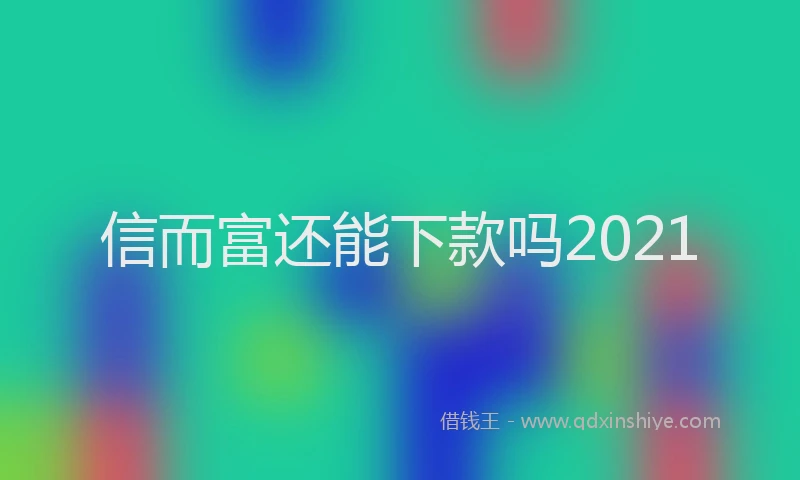 信而富还能下款吗2021
