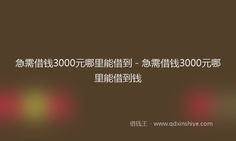 急需借钱3000元哪里能借到 - 急需借钱3000元哪里能借到钱