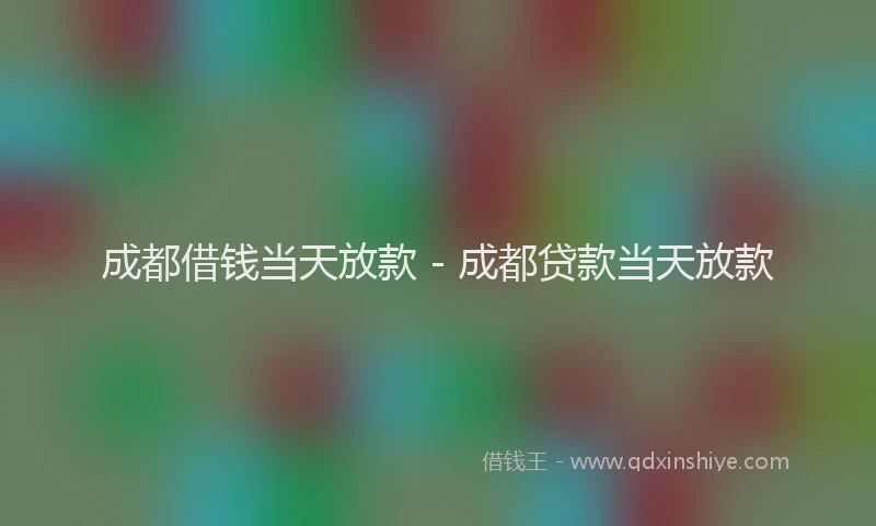 成都借钱当天放款 - 成都贷款当天放款
