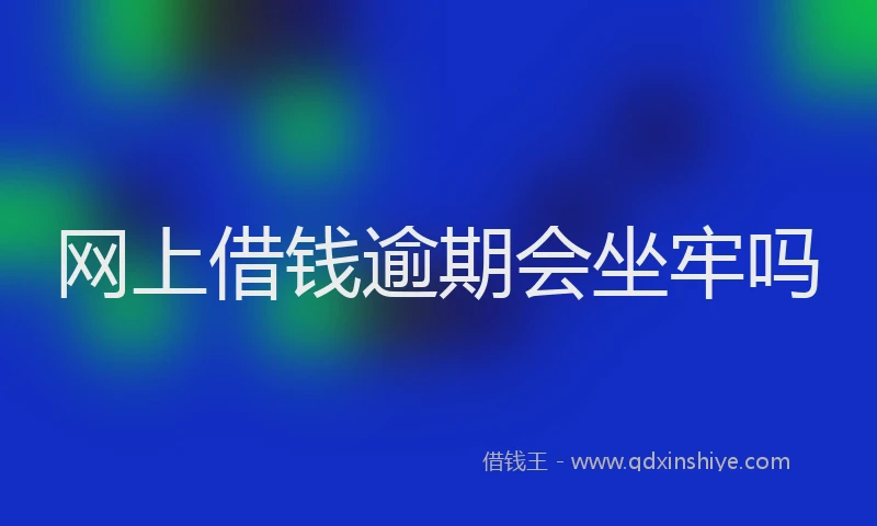 网上借钱逾期会坐牢吗
