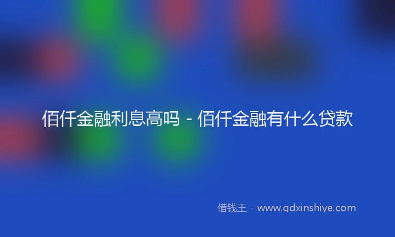 佰仟金融利息高吗 - 佰仟金融有什么贷款