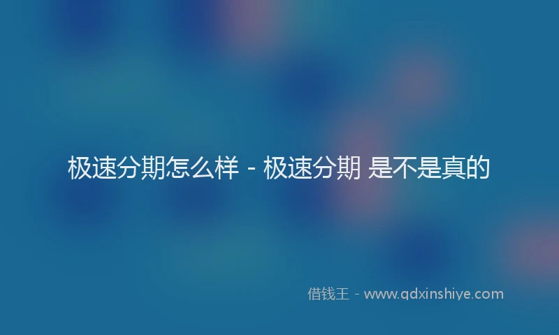 极速分期怎么样 - 极速分期 是不是真的