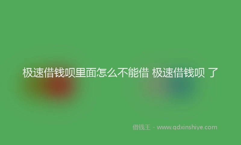 极速借钱呗里面怎么不能借 极速借钱呗 了