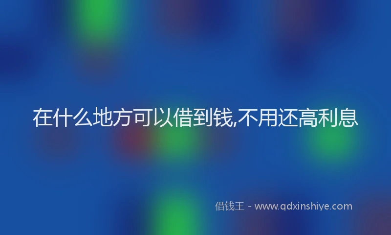 在什么地方可以借到钱,不用还高利息