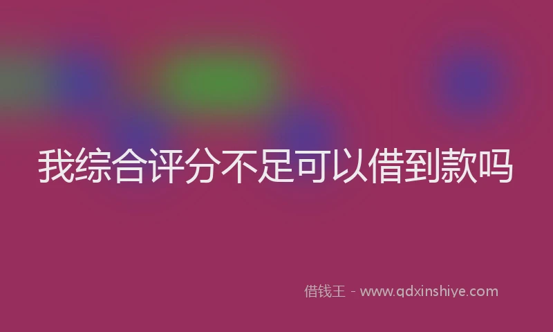 我综合评分不足可以借到款吗