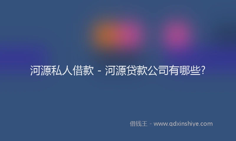 河源私人借款 - 河源贷款公司有哪些?