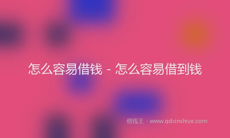 怎么容易借钱 - 怎么容易借到钱