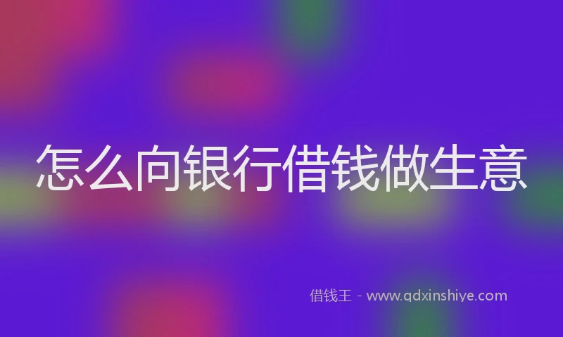 怎么向银行借钱做生意