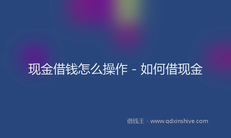 现金借钱怎么操作 - 如何借现金