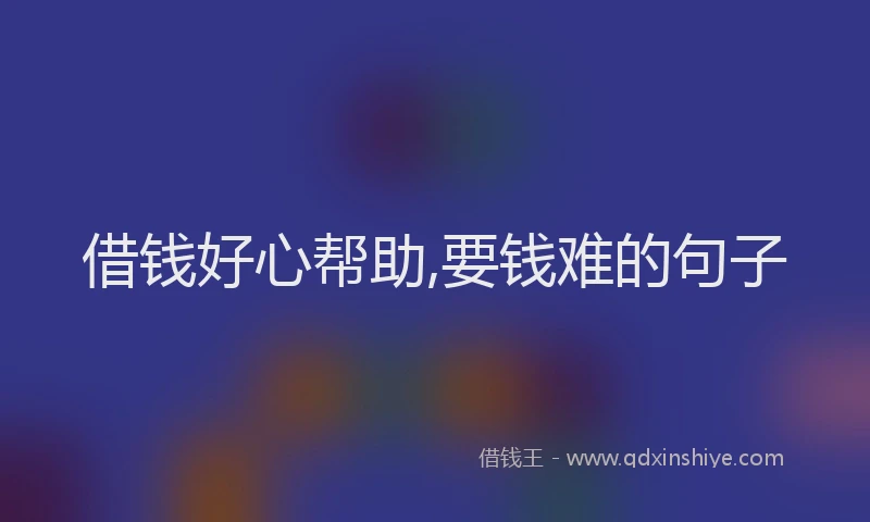 借钱好心帮助,要钱难的句子