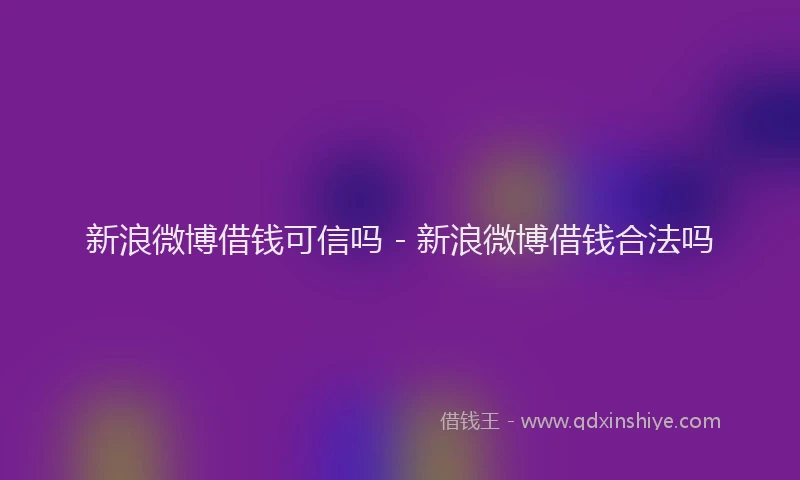 新浪微博借钱可信吗 - 新浪微博借钱合法吗