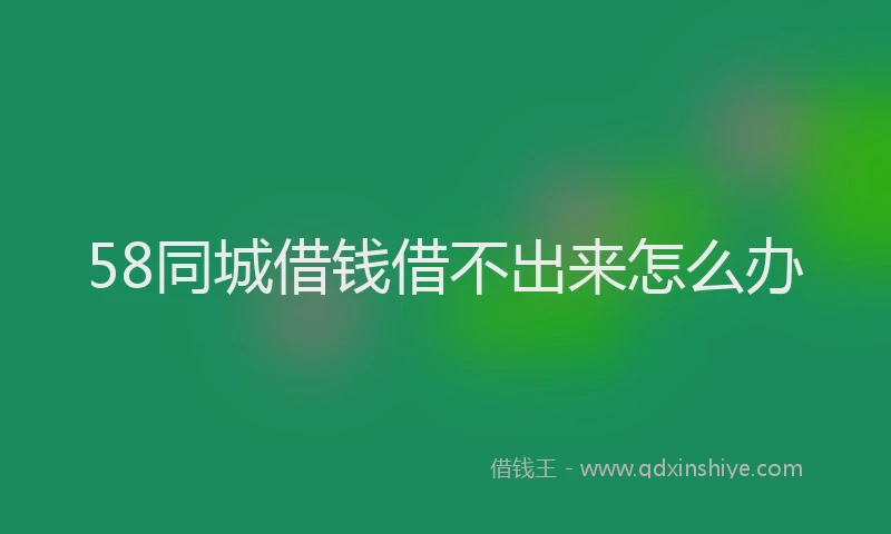 58同城借钱借不出来怎么办