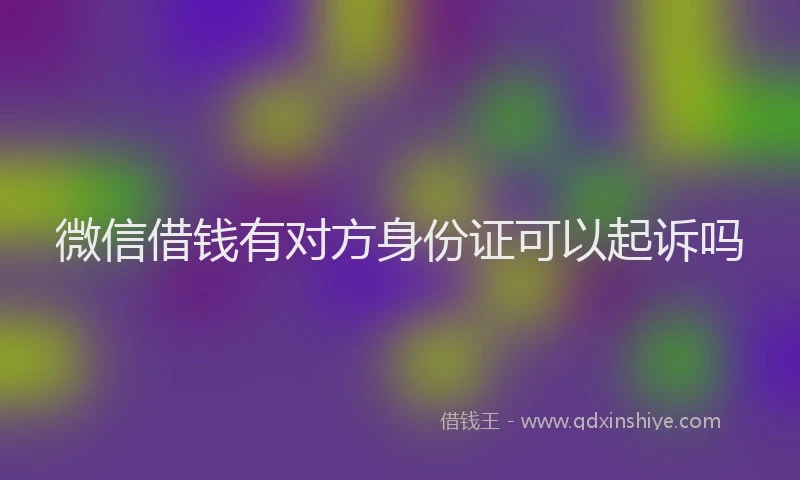 微信借钱有对方身份证可以起诉吗