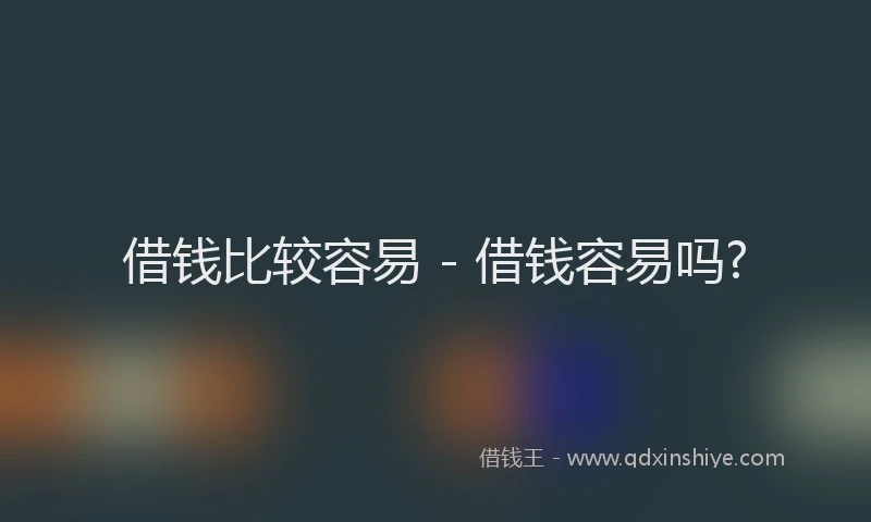 借钱比较容易 - 借钱容易吗?