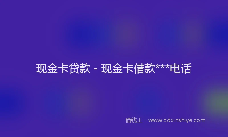现金卡贷款 - 现金卡借款***电话