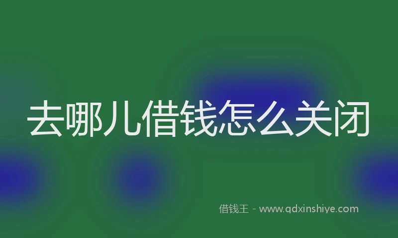 去哪儿借钱怎么关闭