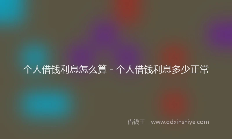 个人借钱利息怎么算 - 个人借钱利息多少正常