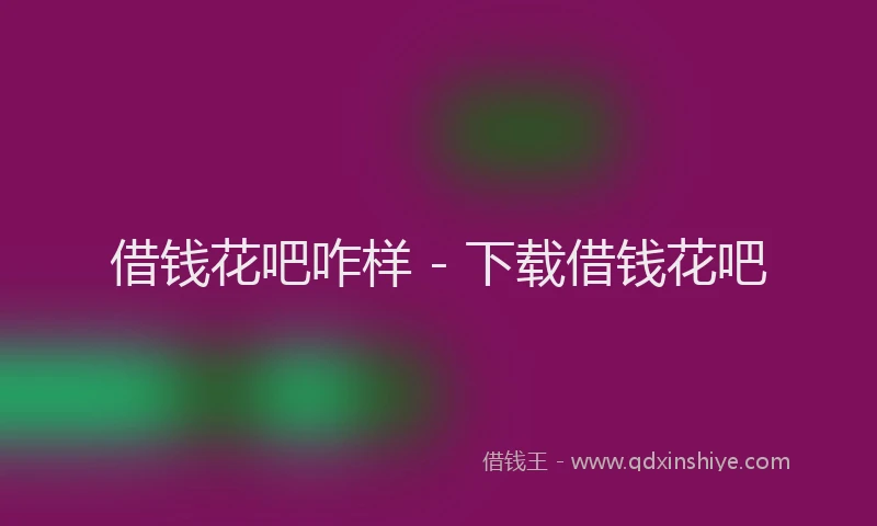 借钱花吧咋样 - 下载借钱花吧