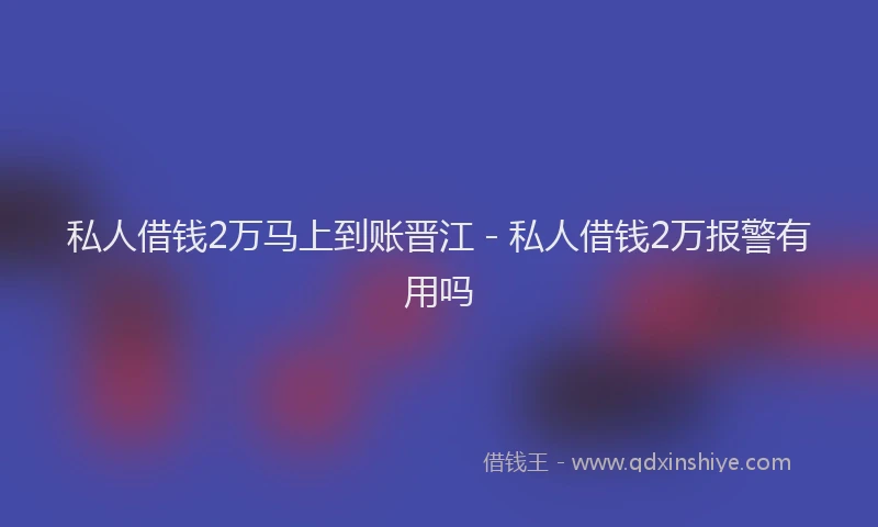 私人借钱2万马上到账晋江 - 私人借钱2万报警有用吗
